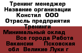 Тренинг менеджер › Название организации ­ Констил, ООО › Отрасль предприятия ­ Тренинги › Минимальный оклад ­ 38 000 - Все города Работа » Вакансии   . Псковская обл.,Великие Луки г.